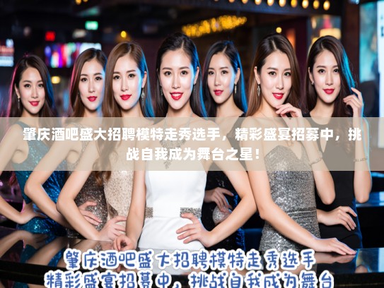 肇庆酒吧盛大招聘模特走秀选手,精彩盛宴招募中,挑战自我成为舞台之星! 肇庆酒吧盛大招聘模特走秀选手,精彩盛宴招募中,挑战自我成为舞台之星!