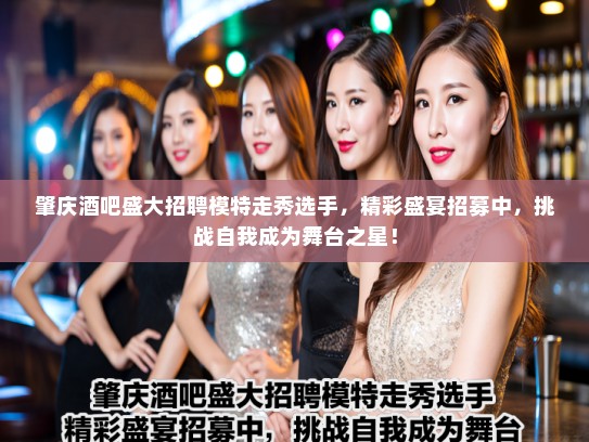 肇庆酒吧盛大招聘模特走秀选手,精彩盛宴招募中,挑战自我成为舞台之星! 肇庆酒吧盛大招聘模特走秀选手,精彩盛宴招募中,挑战自我成为舞台之星!