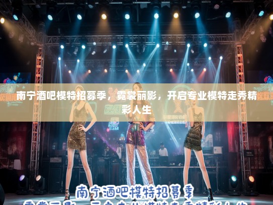 南宁酒吧模特招募季,霓裳丽影,开启专业模特走秀精彩人生 南宁酒吧模特招募季,霓裳丽影,开启专业模特走秀精彩人生