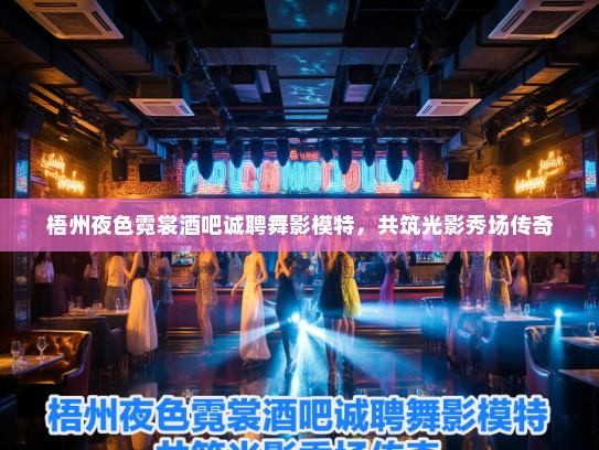梧州夜色霓裳酒吧诚聘舞影模特,共筑光影秀场传奇 梧州夜色霓裳酒吧诚聘舞影模特,共筑光影秀场传奇