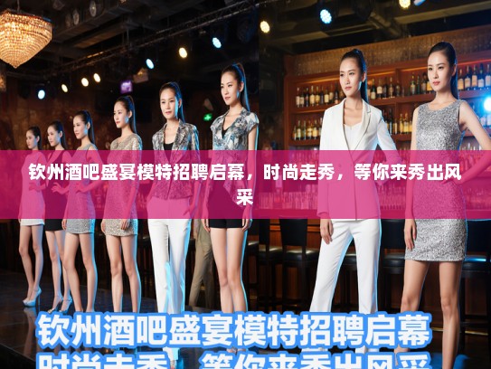 钦州酒吧盛宴模特招聘启幕,时尚走秀,等你来秀出风采 钦州酒吧盛宴模特招聘启幕,时尚走秀,等你来秀出风采