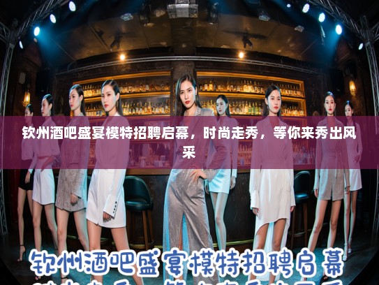 钦州酒吧盛宴模特招聘启幕,时尚走秀,等你来秀出风采 钦州酒吧盛宴模特招聘启幕,时尚走秀,等你来秀出风采