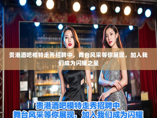 贵港酒吧模特走秀招聘中,舞台风采等你展现,加入我们成为闪耀之星 贵港酒吧模特走秀招聘中,舞台风采等你展现,加入我们成为闪耀之星