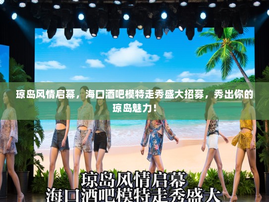 琼岛风情启幕,海口酒吧模特走秀盛大招募,秀出你的琼岛魅力! 琼岛风情启幕,海口酒吧模特走秀盛大招募,秀出你的琼岛魅力!