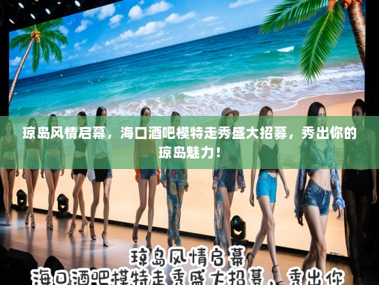 琼岛风情启幕,海口酒吧模特走秀盛大招募,秀出你的琼岛魅力! 琼岛风情启幕,海口酒吧模特走秀盛大招募,秀出你的琼岛魅力!