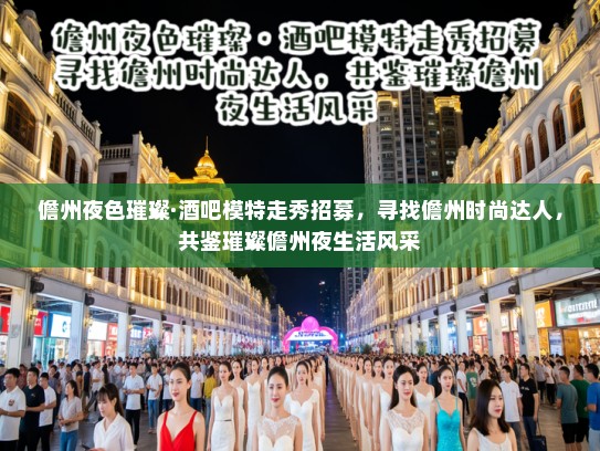 儋州夜色璀璨·酒吧模特走秀招募,寻找儋州时尚达人,共鉴璀璨儋州夜生活风采 儋州夜色璀璨·酒吧模特走秀招募,寻找儋州时尚达人,共鉴璀璨儋州夜生活风采