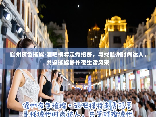 儋州夜色璀璨·酒吧模特走秀招募,寻找儋州时尚达人,共鉴璀璨儋州夜生活风采 儋州夜色璀璨·酒吧模特走秀招募,寻找儋州时尚达人,共鉴璀璨儋州夜生活风采