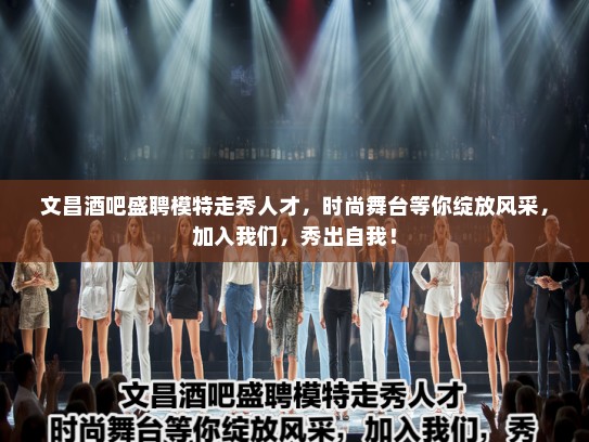 文昌酒吧盛聘模特走秀人才,时尚舞台等你绽放风采,加入我们,秀出自我! 文昌酒吧盛聘模特走秀人才,时尚舞台等你绽放风采,加入我们,秀出自我!