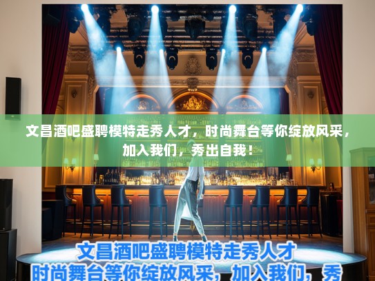 文昌酒吧盛聘模特走秀人才,时尚舞台等你绽放风采,加入我们,秀出自我! 文昌酒吧盛聘模特走秀人才,时尚舞台等你绽放风采,加入我们,秀出自我!