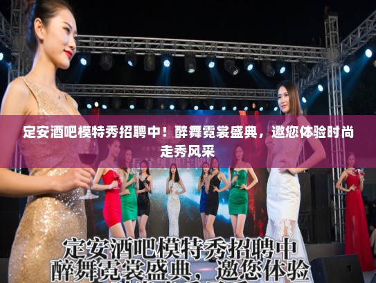 定安酒吧模特秀招聘中!醉舞霓裳盛典,邀您体验时尚走秀风采 定安酒吧模特秀招聘中!醉舞霓裳盛典,邀您体验时尚走秀风采