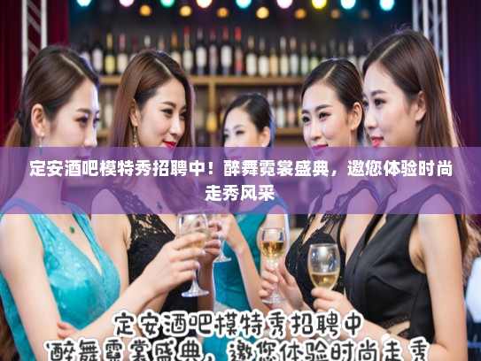 定安酒吧模特秀招聘中!醉舞霓裳盛典,邀您体验时尚走秀风采 定安酒吧模特秀招聘中!醉舞霓裳盛典,邀您体验时尚走秀风采
