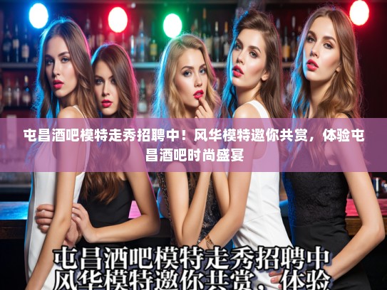 屯昌酒吧模特走秀招聘中!风华模特邀你共赏,体验屯昌酒吧时尚盛宴 屯昌酒吧模特走秀招聘中!风华模特邀你共赏,体验屯昌酒吧时尚盛宴