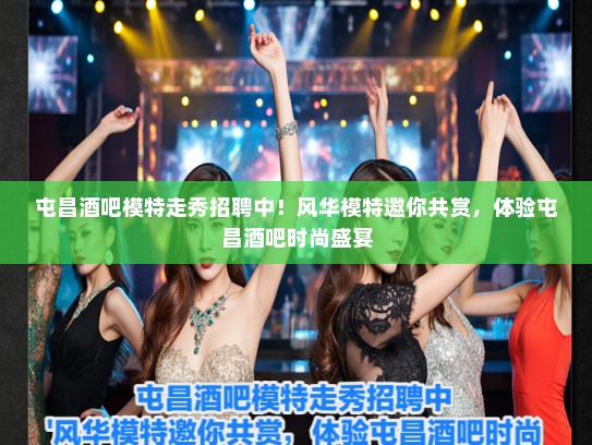 屯昌酒吧模特走秀招聘中!风华模特邀你共赏,体验屯昌酒吧时尚盛宴 屯昌酒吧模特走秀招聘中!风华模特邀你共赏,体验屯昌酒吧时尚盛宴