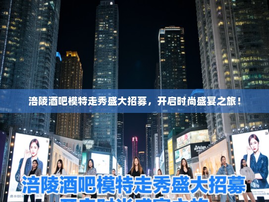 涪陵酒吧模特走秀盛大招募,开启时尚盛宴之旅! 涪陵酒吧模特走秀盛大招募,开启时尚盛宴之旅!