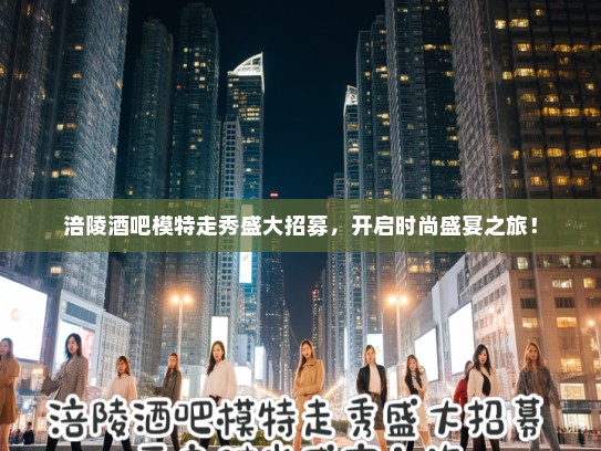 涪陵酒吧模特走秀盛大招募,开启时尚盛宴之旅! 涪陵酒吧模特走秀盛大招募,开启时尚盛宴之旅!