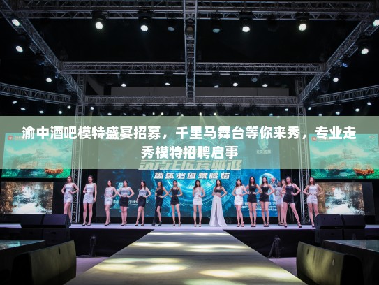 渝中酒吧模特盛宴招募,千里马舞台等你来秀,专业走秀模特招聘启事 渝中酒吧模特盛宴招募,千里马舞台等你来秀,专业走秀模特招聘启事
