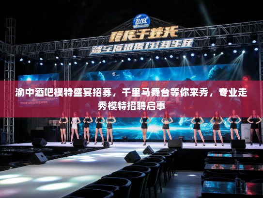 渝中酒吧模特盛宴招募,千里马舞台等你来秀,专业走秀模特招聘启事 渝中酒吧模特盛宴招募,千里马舞台等你来秀,专业走秀模特招聘启事