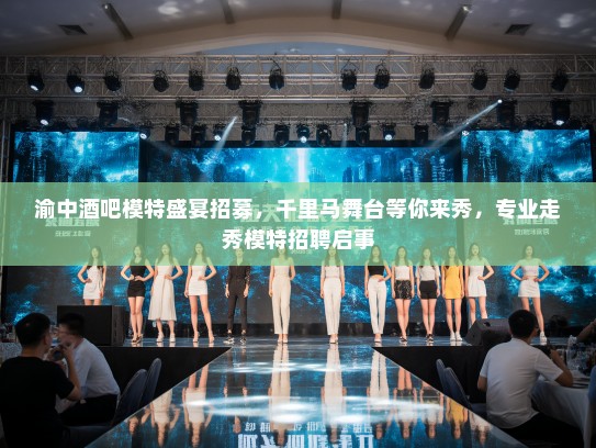 渝中酒吧模特盛宴招募,千里马舞台等你来秀,专业走秀模特招聘启事 渝中酒吧模特盛宴招募,千里马舞台等你来秀,专业走秀模特招聘启事