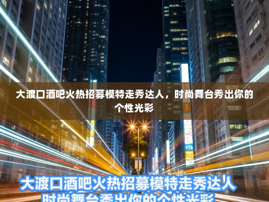 大渡口酒吧火热招募模特走秀达人,时尚舞台秀出你的个性光彩 大渡口酒吧火热招募模特走秀达人,时尚舞台秀出你的个性光彩