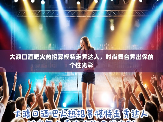 大渡口酒吧火热招募模特走秀达人,时尚舞台秀出你的个性光彩 大渡口酒吧火热招募模特走秀达人,时尚舞台秀出你的个性光彩