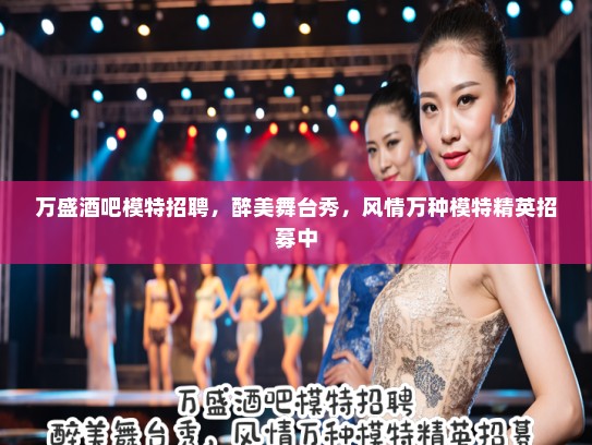 万盛酒吧模特招聘,醉美舞台秀,风情万种模特精英招募中 万盛酒吧模特招聘,醉美舞台秀,风情万种模特精英招募中
