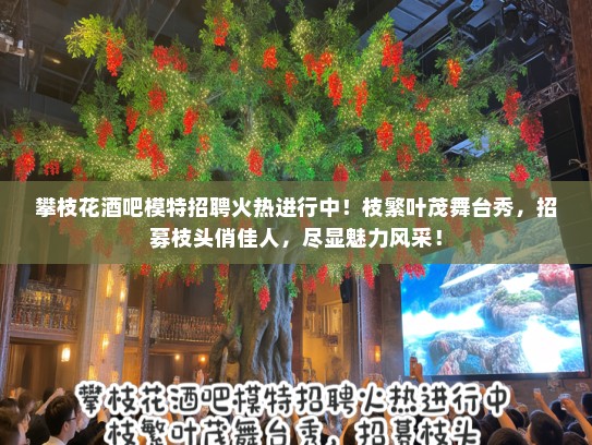 攀枝花酒吧模特招聘火热进行中！枝繁叶茂舞台秀，招募枝头俏佳人，尽显魅力风采！