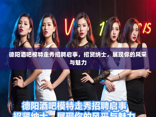德阳酒吧模特走秀招聘启事，招贤纳士，展现你的风采与魅力