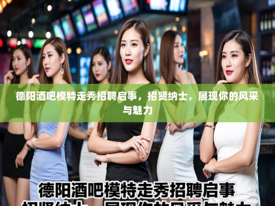 德阳酒吧模特走秀招聘启事，招贤纳士，展现你的风采与魅力