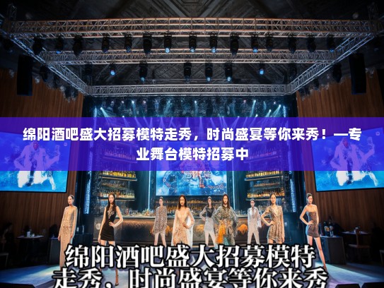 绵阳酒吧盛大招募模特走秀，时尚盛宴等你来秀！—专业舞台模特招募中