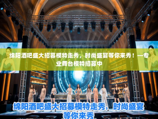 绵阳酒吧盛大招募模特走秀，时尚盛宴等你来秀！—专业舞台模特招募中