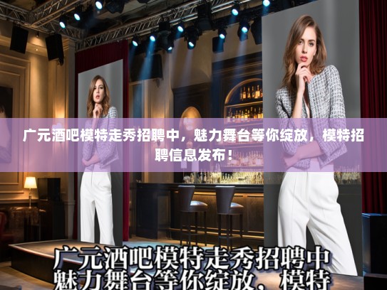 广元酒吧模特走秀招聘中，魅力舞台等你绽放，模特招聘信息发布！