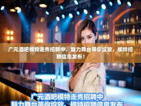 广元酒吧模特走秀招聘中，魅力舞台等你绽放，模特招聘信息发布！