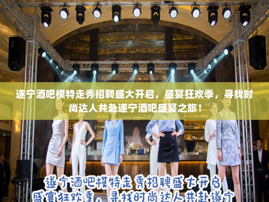 遂宁酒吧模特走秀招聘盛大开启，盛宴狂欢季，寻找时尚达人共赴遂宁酒吧盛宴之旅！