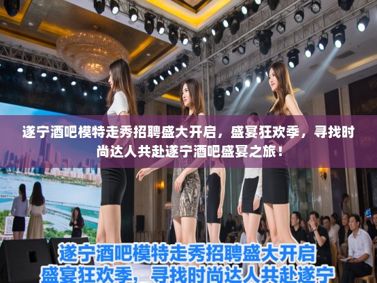 遂宁酒吧模特走秀招聘盛大开启，盛宴狂欢季，寻找时尚达人共赴遂宁酒吧盛宴之旅！