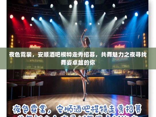 夜色霓裳，安顺酒吧模特走秀招募，共舞魅力之夜寻找舞姿卓越的你