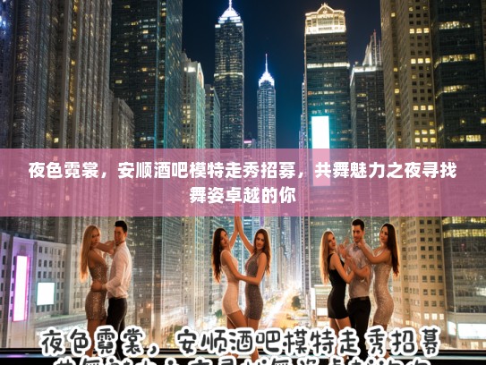 夜色霓裳，安顺酒吧模特走秀招募，共舞魅力之夜寻找舞姿卓越的你
