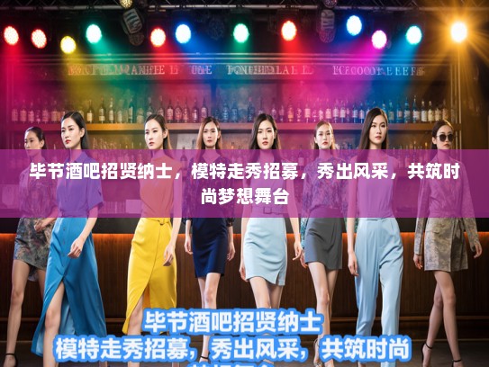 毕节酒吧招贤纳士，模特走秀招募，秀出风采，共筑时尚梦想舞台