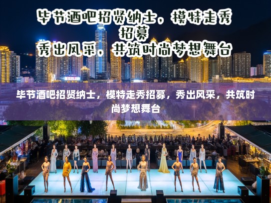 毕节酒吧招贤纳士，模特走秀招募，秀出风采，共筑时尚梦想舞台