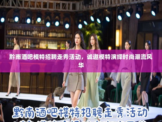 黔南酒吧模特招聘走秀活动，诚邀模特演绎时尚潮流风华