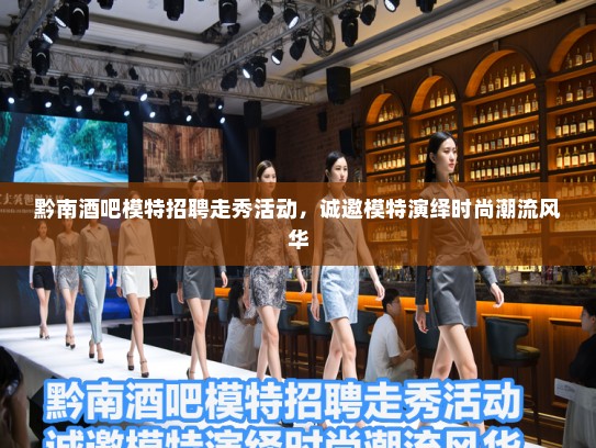 黔南酒吧模特招聘走秀活动，诚邀模特演绎时尚潮流风华