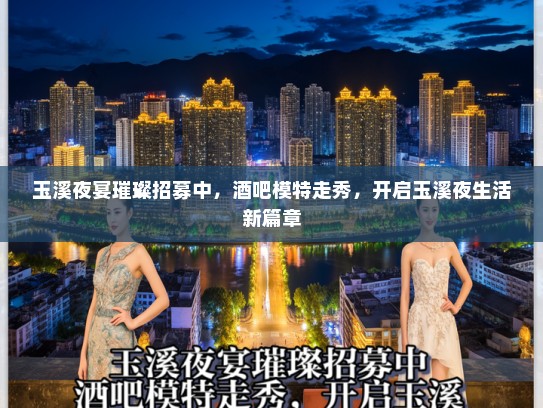 玉溪夜宴璀璨招募中，酒吧模特走秀，开启玉溪夜生活新篇章