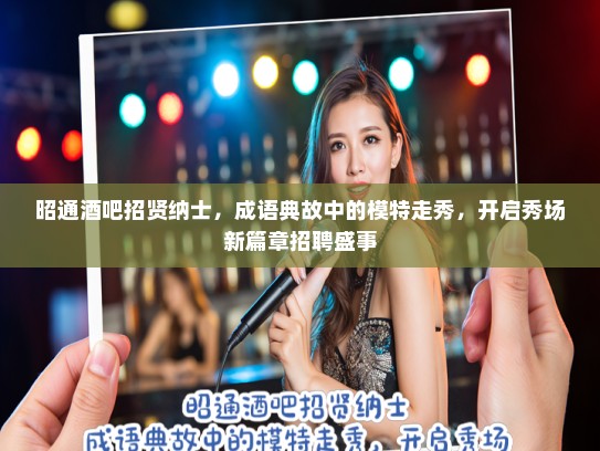 昭通酒吧招贤纳士，成语典故中的模特走秀，开启秀场新篇章招聘盛事