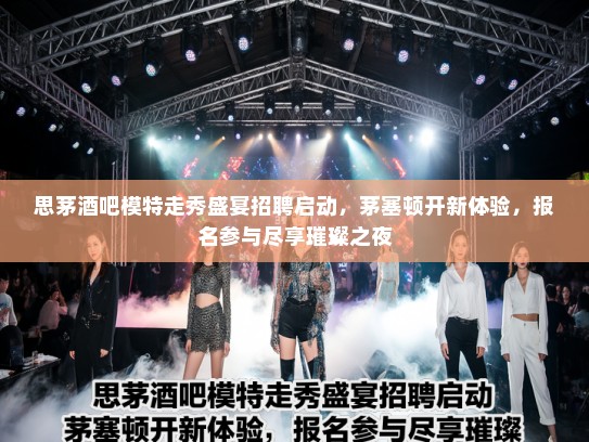 思茅酒吧模特走秀盛宴招聘启动，茅塞顿开新体验，报名参与尽享璀璨之夜
