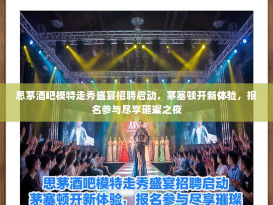 思茅酒吧模特走秀盛宴招聘启动，茅塞顿开新体验，报名参与尽享璀璨之夜