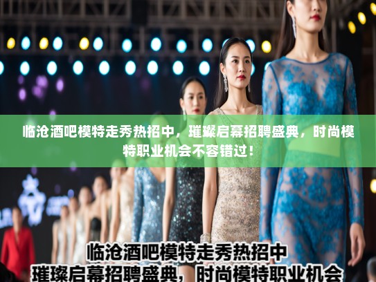 临沧酒吧模特走秀热招中，璀璨启幕招聘盛典，时尚模特职业机会不容错过！