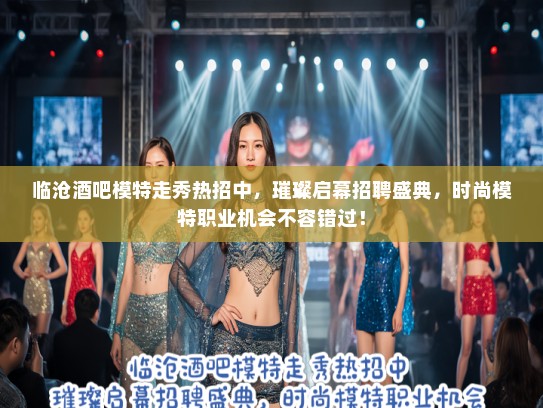 临沧酒吧模特走秀热招中，璀璨启幕招聘盛典，时尚模特职业机会不容错过！