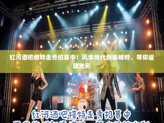 红河酒吧模特走秀招募中！风华绝代新姿模特，等你绽放光彩