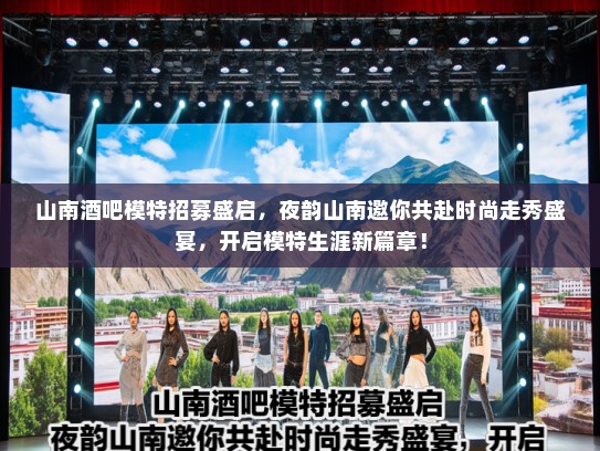 山南酒吧模特招募盛启，夜韵山南邀你共赴时尚走秀盛宴，开启模特生涯新篇章！
