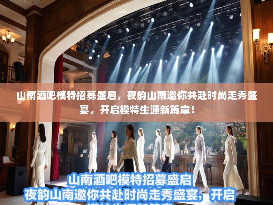 山南酒吧模特招募盛启，夜韵山南邀你共赴时尚走秀盛宴，开启模特生涯新篇章！
