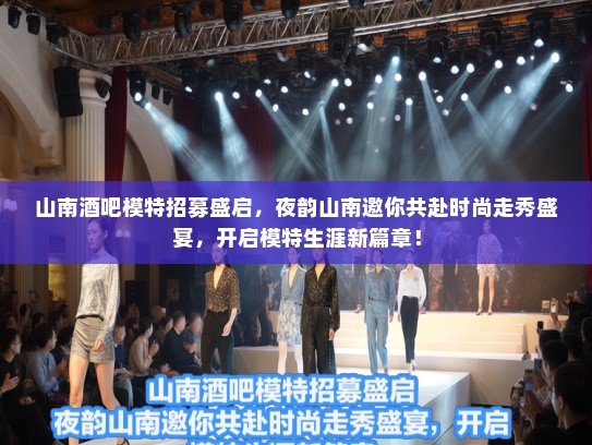 山南酒吧模特招募盛启，夜韵山南邀你共赴时尚走秀盛宴，开启模特生涯新篇章！
